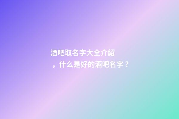 酒吧取名字大全介紹，什么是好的酒吧名字？-第1張-公司起名-玄機派